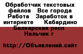 Обработчик текстовых файлов - Все города Работа » Заработок в интернете   . Кабардино-Балкарская респ.,Нальчик г.
